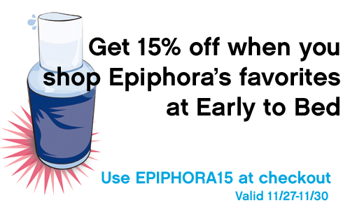 15% off at Early to Bed when you purchase one of Epiphora's faves! 15% off at Early to Bed when you purchase one of Epiphora's faves!
